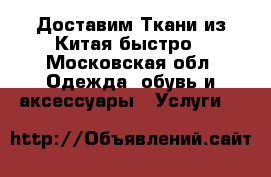 Доставим Ткани из Китая быстро - Московская обл. Одежда, обувь и аксессуары » Услуги   